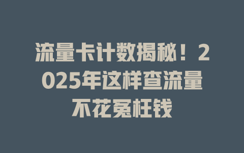 流量卡计数揭秘！2025年这样查流量不花冤枉钱