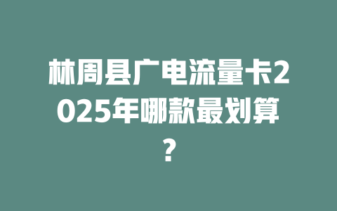 林周县广电流量卡2025年哪款最划算？