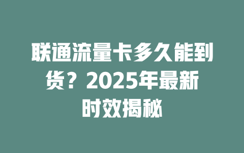 联通流量卡多久能到货？2025年最新时效揭秘