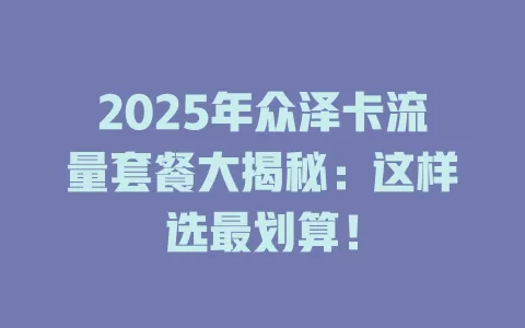 2025年众泽卡流量套餐大揭秘：这样选最划算！