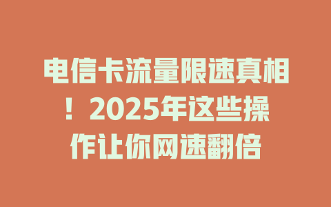 电信卡流量限速真相！2025年这些操作让你网速翻倍