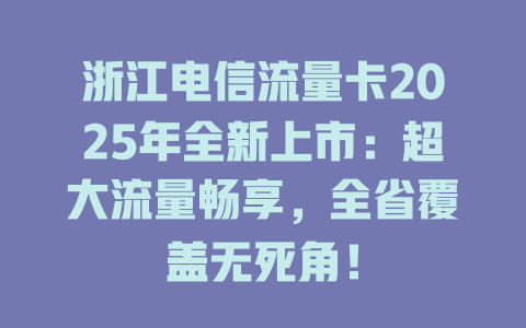 浙江电信流量卡2025年全新上市：超大流量畅享，全省覆盖无死角！