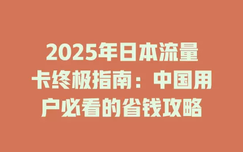 2025年日本流量卡终极指南：中国用户必看的省钱攻略