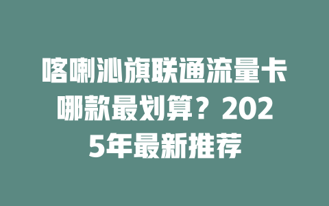 喀喇沁旗联通流量卡哪款最划算？2025年最新推荐