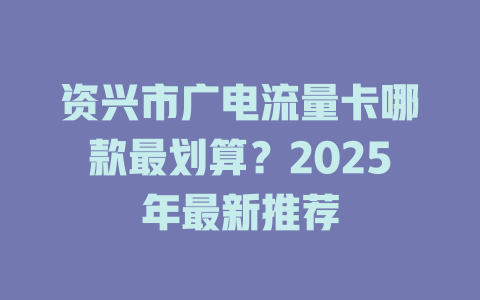 资兴市广电流量卡哪款最划算？2025年最新推荐