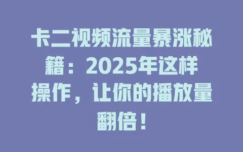 卡二视频流量暴涨秘籍：2025年这样操作，让你的播放量翻倍！