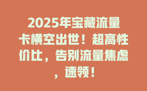 2025年宝藏流量卡横空出世！超高性价比，告别流量焦虑，速领！