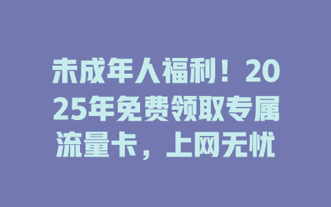 未成年人福利！2025年免费领取专属流量卡，上网无忧