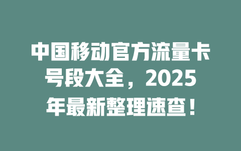 中国移动官方流量卡号段大全，2025年最新整理速查！