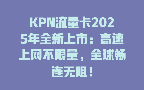 KPN流量卡2025年全新上市：高速上网不限量，全球畅连无阻！