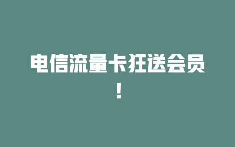 电信流量卡狂送会员！