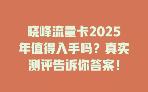 晓峰流量卡2025年值得入手吗？真实测评告诉你答案！
