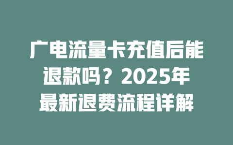 广电流量卡充值后能退款吗？2025年最新退费流程详解