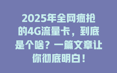 2025年全网疯抢的4G流量卡，到底是个啥？一篇文章让你彻底明白！