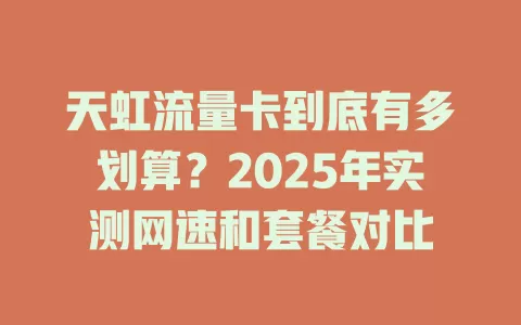 天虹流量卡到底有多划算？2025年实测网速和套餐对比