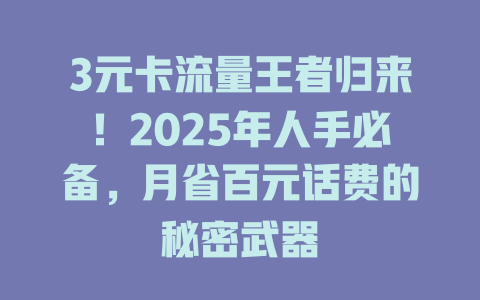 3元卡流量王者归来！2025年人手必备，月省百元话费的秘密武器