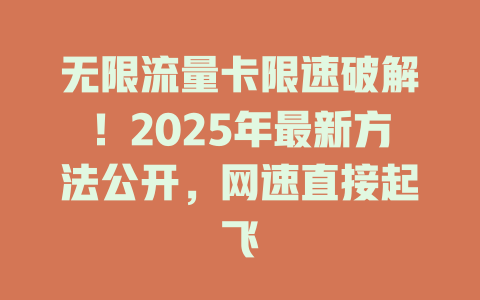 无限流量卡限速破解！2025年最新方法公开，网速直接起飞