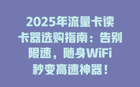 2025年流量卡读卡器选购指南：告别限速，随身WiFi秒变高速神器！