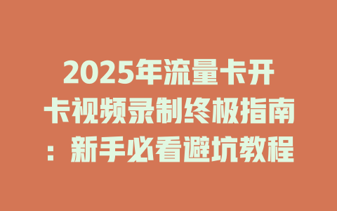 2025年流量卡开卡视频录制终极指南：新手必看避坑教程