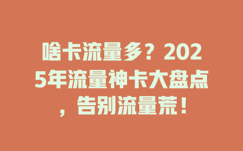 啥卡流量多？2025年流量神卡大盘点，告别流量荒！