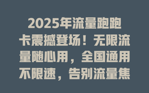 2025年流量跑跑卡震撼登场！无限流量随心用，全国通用不限速，告别流量焦虑！