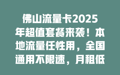 佛山流量卡2025年超值套餐来袭！本地流量任性用，全国通用不限速，月租低至惊人价！