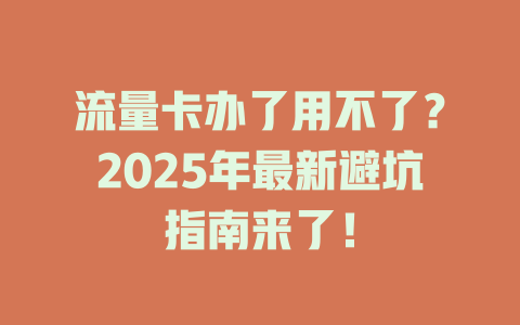 流量卡办了用不了？2025年最新避坑指南来了！