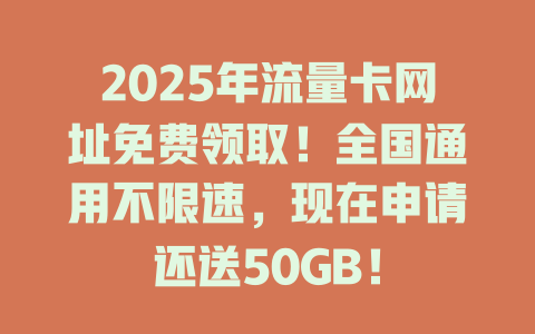2025年流量卡网址免费领取！全国通用不限速，现在申请还送50GB！