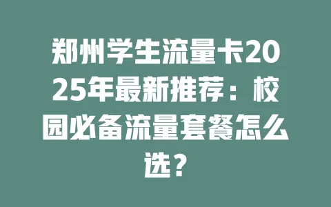 郑州学生流量卡2025年最新推荐：校园必备流量套餐怎么选？