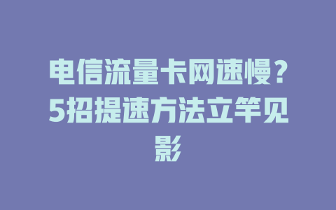 电信流量卡网速慢？5招提速方法立竿见影