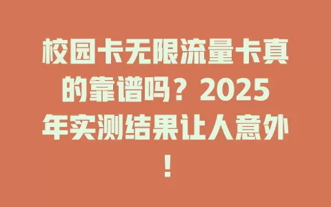 校园卡无限流量卡真的靠谱吗？2025年实测结果让人意外！