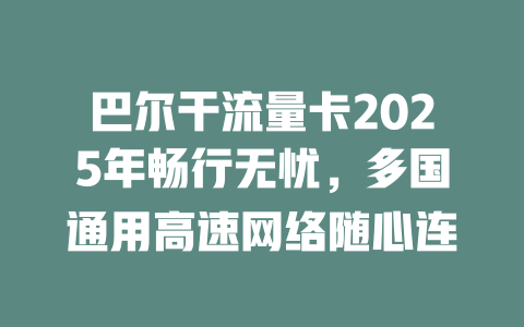 巴尔干流量卡2025年畅行无忧，多国通用高速网络随心连