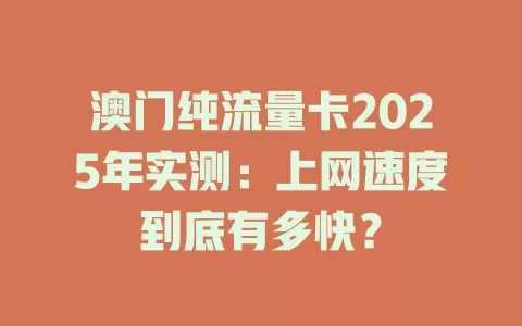 澳门纯流量卡2025年实测：上网速度到底有多快？
