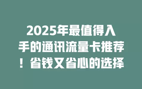 2025年最值得入手的通讯流量卡推荐！省钱又省心的选择