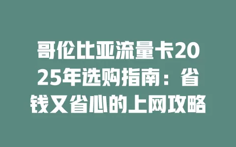 哥伦比亚流量卡2025年选购指南：省钱又省心的上网攻略