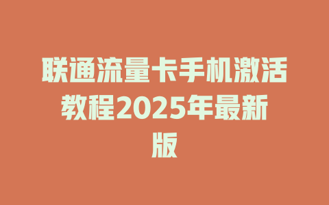 联通流量卡手机激活教程2025年最新版
