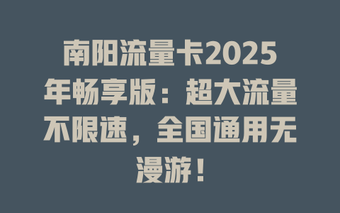 南阳流量卡2025年畅享版：超大流量不限速，全国通用无漫游！