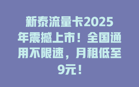 新泰流量卡2025年震撼上市！全国通用不限速，月租低至9元！