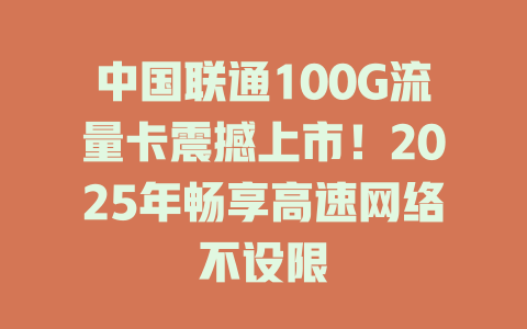 中国联通100G流量卡震撼上市！2025年畅享高速网络不设限
