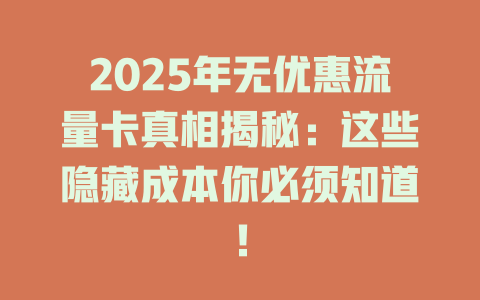 2025年无优惠流量卡真相揭秘：这些隐藏成本你必须知道！