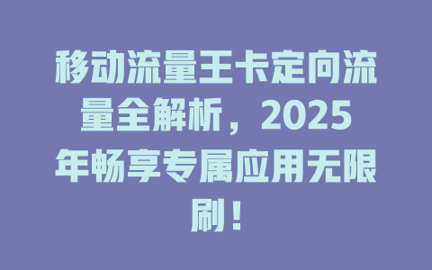 移动流量王卡定向流量全解析，2025年畅享专属应用无限刷！