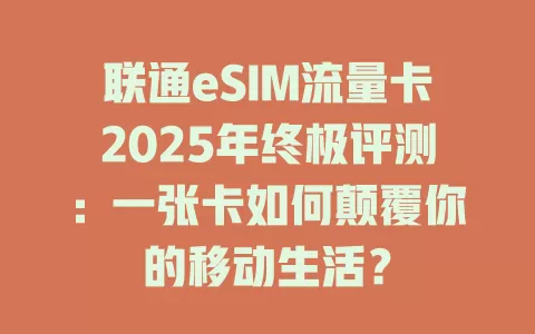 联通eSIM流量卡2025年终极评测：一张卡如何颠覆你的移动生活？