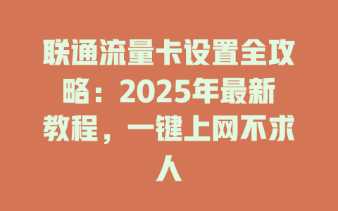 联通流量卡设置全攻略：2025年最新教程，一键上网不求人