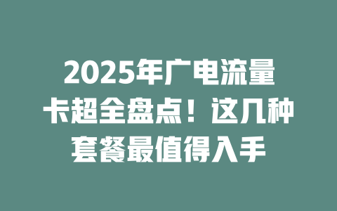 2025年广电流量卡超全盘点！这几种套餐最值得入手