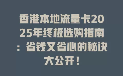 香港本地流量卡2025年终极选购指南：省钱又省心的秘诀大公开！