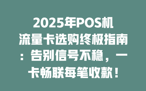 2025年POS机流量卡选购终极指南：告别信号不稳，一卡畅联每笔收款！