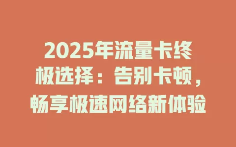 2025年流量卡终极选择：告别卡顿，畅享极速网络新体验