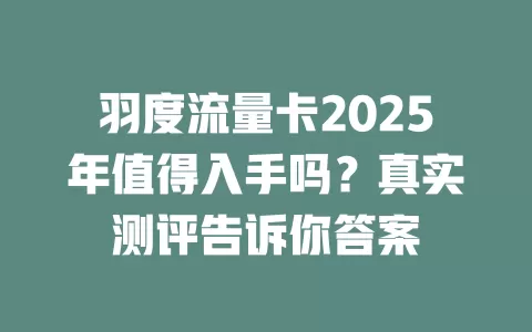 羽度流量卡2025年值得入手吗？真实测评告诉你答案