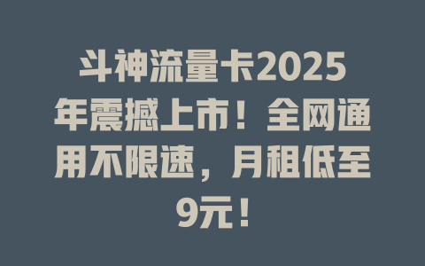 斗神流量卡2025年震撼上市！全网通用不限速，月租低至9元！