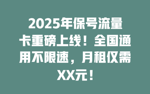 2025年保号流量卡重磅上线！全国通用不限速，月租仅需XX元！